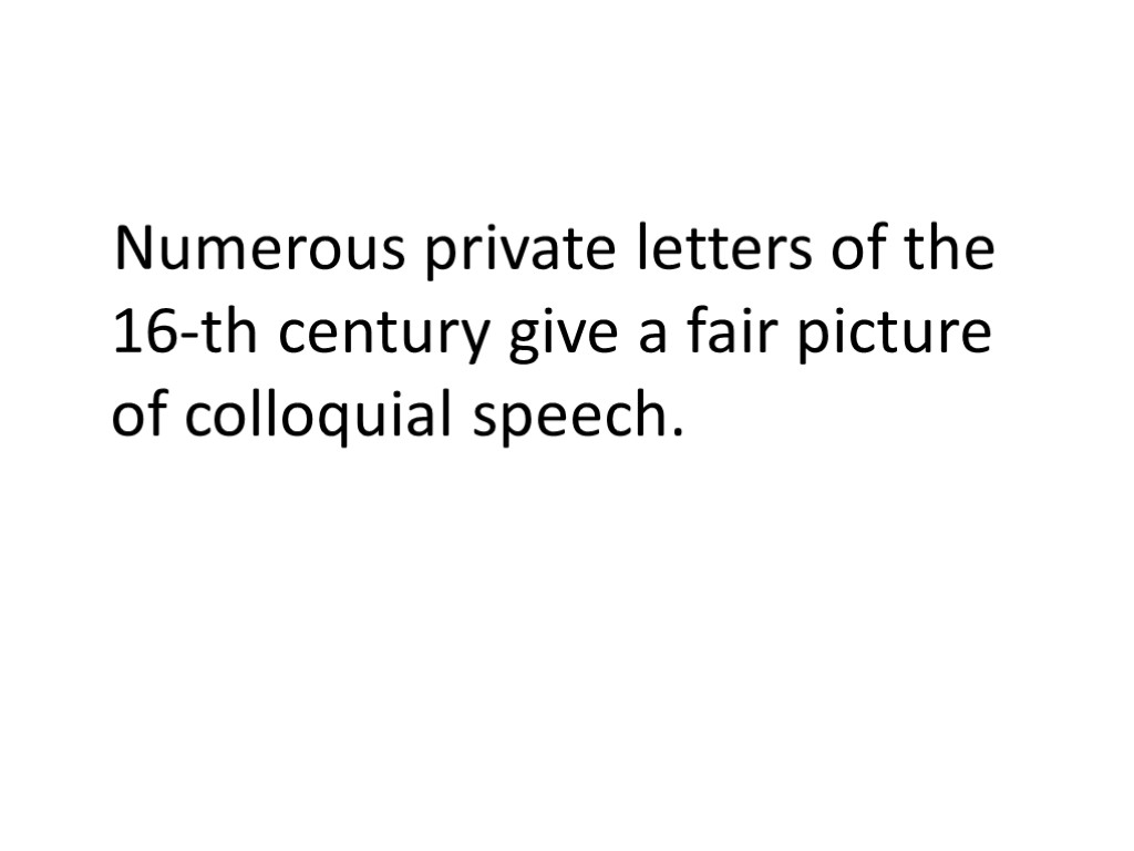 Numerous private letters of the 16-th century give a fair picture of colloquial speech.